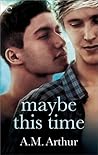 Maybe This Time by A.M. Arthur