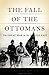 The Fall of the Ottomans by Eugene Rogan