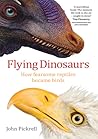 Flying Dinosaurs: How Fearsome Reptiles Became Birds