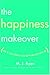 The Happiness Makeover: How to Teach Yourself to Be Happy and Enjoy Every Day