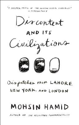 Discontent and Its Civilizations by Mohsin Hamid