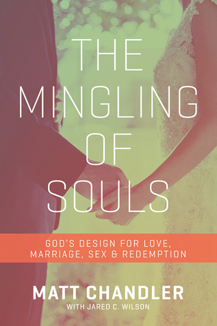 The Mingling of Souls: God's Design for Love, Marriage, Sex, and Redemption