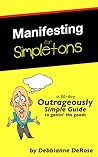 Manifesting for Simpletons: a 30-Day Outrageously Simple Guide to Gettin' the Goods