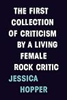 The First Collection of Criticism by a Living Female Rock Critic by Jessica  Hopper