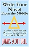 Write Your Novel From the Middle: A New Approach for Plotters, Pantsers and Everyone in Between