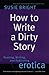 How to Write a Dirty Story: Reading, Writing, and Publishing Erotica