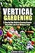 Vertical Gardening: A Step-by-Step Guide to Growing Organic Vegetables and Fruit Without a Yard (Backyard Farming & Homesteading)