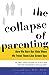 The Collapse of Parenting: How We Hurt Our Kids When We Treat Them Like Grown-Ups