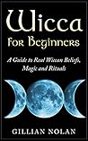 Wicca for Beginners: A Guide to Real Wiccan Beliefs, Magic and Rituals