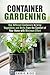 Container Gardening: Use Different Containers to Grow Vegetables and Herbs from the Comfort of Your Home with Minimum Effort (Backyard Gardening & Homesteading)