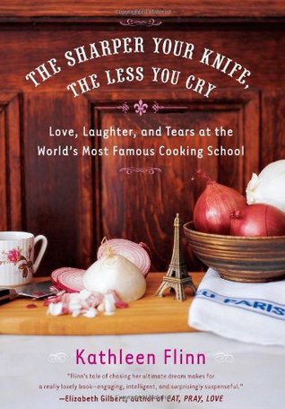 The Sharper Your Knife, the Less You Cry by Kathleen Flinn