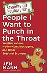 Spending the Holidays with People I Want to Punch in the Throat: Yuletide Yahoos, Ho-Ho-Humblebraggers, and Other Seasonal Scourges