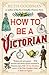 How To Be a Victorian