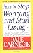 How to Stop Worrying and Start Living by Dale Carnegie