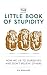 The Little Book of Stupidity: How We Lie to Ourselves and Don't Believe Others