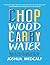 Chop Wood Carry Water: How to Fall In Love With the Process of Becoming Great