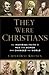 They Were Christians: The Inspiring Faith of Men and Women Who Changed the World