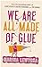 We Are All Made of Glue