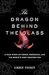 The Dragon Behind the Glass: A True Story of Power, Obsession, and the World's Most Coveted Fish