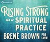 Rising Strong as a Spiritual Practice by Brené Brown