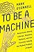 To Be a Machine : Adventures Among Cyborgs, Utopians, Hackers, and the Futurists Solving the Modest Problem of Death