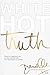 White Hot Truth: Clarity for Keeping It Real on Your Spiritual Path from One Seeker to Another