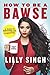 How to Be a Bawse A Guide to Conquering Life by Lilly Singh