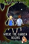 Where the Garden Begins by J. Suthern Hicks