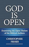 God is Open: Examining the Open Theism of the Biblical Authors