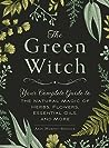 The Green Witch: Your Complete Guide to the Natural Magic of Herbs, Flowers, Essential Oils, and More (Green Witch Witchcraft Series)