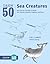 Draw 50 Sea Creatures: The Step-by-Step Way to Draw Fish, Sharks, Mollusks, Dolphins, and More