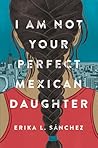 I Am Not Your Perfect Mexican Daughter by Erika L. Sánchez