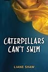 Caterpillars Can't Swim by Liane Shaw