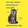 We Are Never Meeting in Real Life. by Samantha Irby