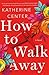 How to Walk Away by Katherine Center