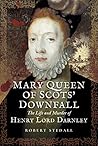 Mary Queen of Scots’ Downfall: The Life and Murder of Henry, Lord Darnley