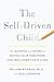 The Self-Driven Child: The Science and Sense of Giving Your Kids More Control Over Their Lives