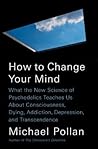 How to Change Your Mind by Michael Pollan