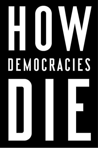 How Democracies Die: What History Reveals About Our Future