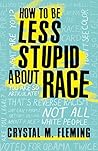 How to Be Less Stupid About Race by Crystal Marie Fleming