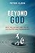 Beyond God - Why Religions are False, Outdated and Dangerous