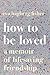 How to Be Loved: A Memoir of Lifesaving Friendship