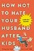 How Not to Hate Your Husband After Kids