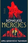 The Boneless Mercies by April Genevieve Tucholke