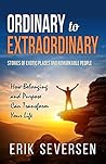 Ordinary to Extraordinary: Stories of Exotic Places and Remarkable People & How Belonging and Purpose Can Transform Your Life