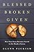 Blessed Broken Given: How Your Story Becomes Sacred in the Hands of Jesus