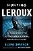 Hunting LeRoux: The Inside Story of the DEA Takedown of a Criminal Genius and His Empire