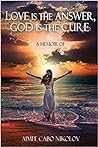 Love is the Answer, God is the Cure: A True Story of Abuse, Betrayal and Unconditional Love