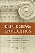 Reforming Apologetics: Retrieving the Classic Reformed Approach to Defending the Faith