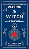 Waking the Witch by Pam Grossman